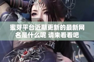 蜜芽平台近期更新的最新网名是什么呢 请来看看吧