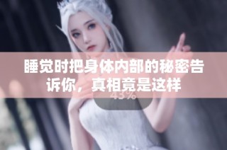 睡觉时把身体内部的秘密告诉你，真相竟是这样