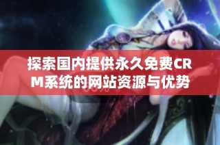探索国内提供永久免费CRM系统的网站资源与优势