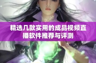 精选几款实用的成品视频直播软件推荐与评测