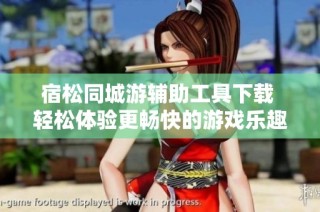 宿松同城游辅助工具下载 轻松体验更畅快的游戏乐趣