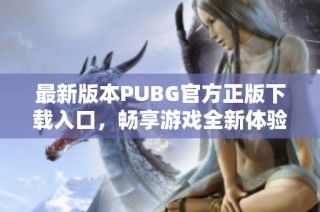最新版本PUBG官方正版下载入口，畅享游戏全新体验