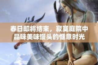 春日即将结束，寂寞庭院中品味美味馒头的惬意时光
