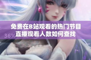 免费在B站观看的热门节目直播观看人数如何查找