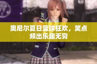 奥尼尔夏日篮球狂欢，笑点频出乐趣无穷