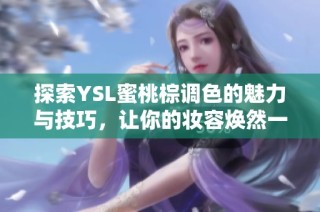 探索YSL蜜桃棕调色的魅力与技巧，让你的妆容焕然一新