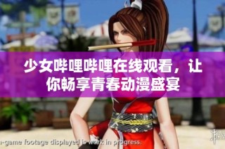 少女哔哩哔哩在线观看，让你畅享青春动漫盛宴