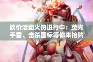 砍价活动火热进行中：荧光手雷、击杀图标等你来抢购！