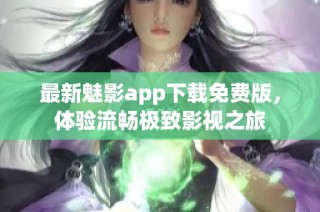 最新魅影app下载免费版，体验流畅极致影视之旅