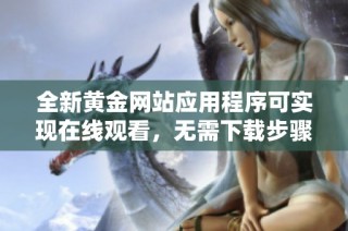 全新黄金网站应用程序可实现在线观看，无需下载步骤