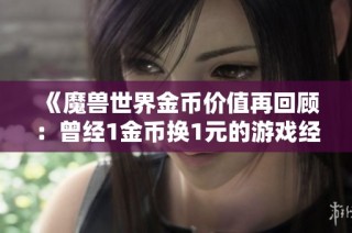 《魔兽世界金币价值再回顾：曾经1金币换1元的游戏经济》