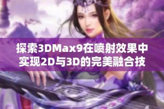 探索3DMax9在喷射效果中实现2D与3D的完美融合技巧