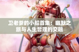 卫老爹的小船首集：幽默之旅与人生哲理的交融