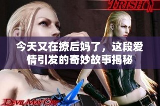 今天又在撩后妈了，这段爱情引发的奇妙故事揭秘