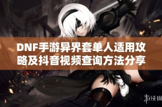 DNF手游异界套单人适用攻略及抖音视频查询方法分享