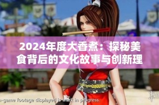 2024年度大香煮：探秘美食背后的文化故事与创新理念