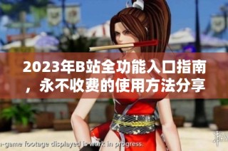 2023年B站全功能入口指南，永不收费的使用方法分享