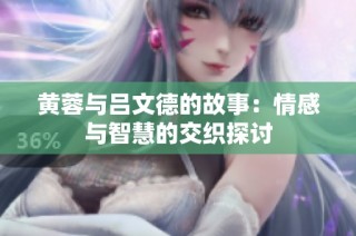 黄蓉与吕文德的故事：情感与智慧的交织探讨