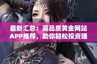 最新汇总：高品质黄金网站APP推荐，助你轻松投资赚钱