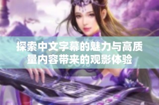探索中文字幕的魅力与高质量内容带来的观影体验