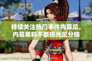 持续关注热门事件内幕瓜，内幕黑料不断曝光见分晓