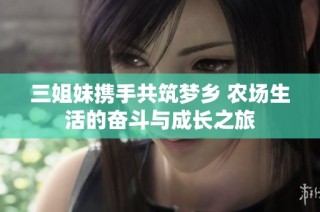 三姐妹携手共筑梦乡 农场生活的奋斗与成长之旅