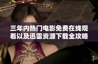 三年内热门电影免费在线观看以及迅雷资源下载全攻略