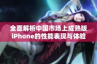 全面解析中国市场上成熟版iPhone的性能表现与体验