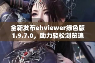 全新发布ehviewer绿色版1.9.7.0，助力轻松浏览追番体验