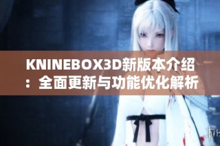 KNINEBOX3D新版本介绍：全面更新与功能优化解析