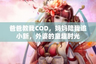 爸爸教我COD，妈妈陪我追小新，外婆的童趣时光