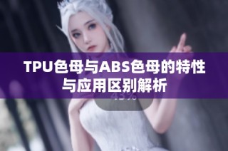 TPU色母与ABS色母的特性与应用区别解析
