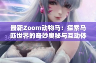 最新Zoom动物马：探索马匹世界的奇妙奥秘与互动体验