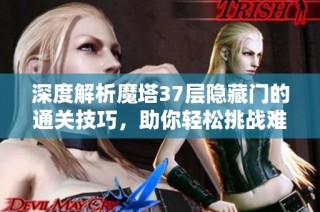 深度解析魔塔37层隐藏门的通关技巧，助你轻松挑战难关!