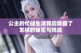 公主的忙碌生活背后隐藏了怎样的秘密与挑战