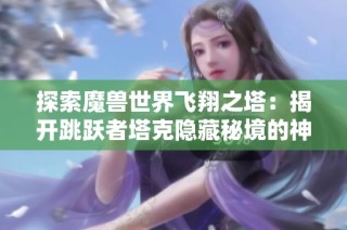 探索魔兽世界飞翔之塔：揭开跳跃者塔克隐藏秘境的神秘面纱