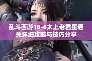 乱斗西游18-6太上老君星通关详细攻略与技巧分享