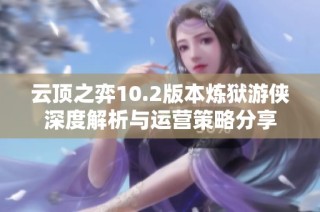 云顶之弈10.2版本炼狱游侠深度解析与运营策略分享