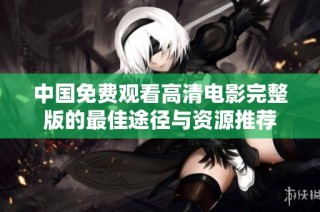 中国免费观看高清电影完整版的最佳途径与资源推荐