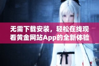 无需下载安装，轻松在线观看黄金网站App的全新体验