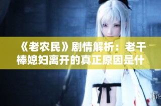 《老农民》剧情解析：老干棒媳妇离开的真正原因是什么