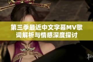 第三季最近中文字幕MV歌词解析与情感深度探讨