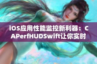 iOS应用性能监控新利器：CAPerfHUDSwift让你实时掌握帧率信息