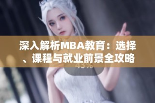 深入解析MBA教育：选择、课程与就业前景全攻略