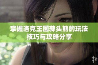 掌握洛克王国蒜头熊的玩法技巧与攻略分享