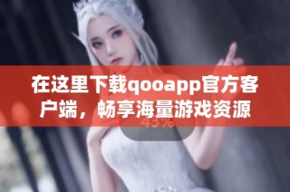 在这里下载qooapp官方客户端，畅享海量游戏资源