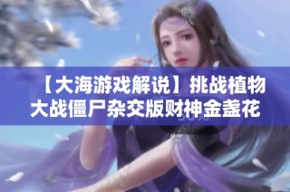 【大海游戏解说】挑战植物大战僵尸杂交版财神金盏花的乐趣与策略