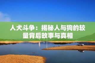 人犬斗争：揭秘人与狗的较量背后故事与真相