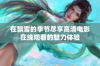 在飘雪的季节尽享高清电影在线观看的魅力体验