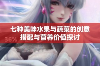 七种美味水果与蔬菜的创意搭配与营养价值探讨